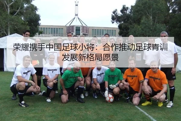 荣耀携手中国足球小将：合作推动足球青训发展新格局愿景